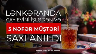 Lənkəranda çay evini işlədən və 5 nəfər müştəri saxlanıldı