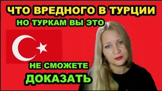 ЧТО ВРЕДНОГО В ТУРЦИИ!!!  НО ТУРКАМ ВЫ ЭТО НЕ СМОЖЕТЕ        ДОКАЗАТЬ...