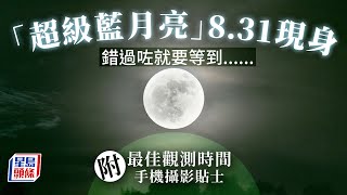 超級月亮｜8.31「藍月亮」再度現身 錯過咗就要等到……（附最佳觀測時間、手機攝影貼士）｜藍月亮｜天文現象｜超級藍月亮