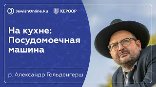 Посудомоечная машина | Кашрут в некошерном мире | Рав Гольденгерш Александр