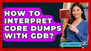 How To Interpret Core Dumps With GDB? - Learn To Troubleshoot
