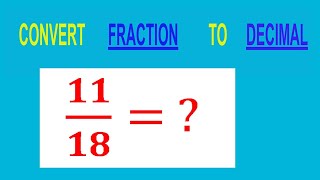 CONVERT    FRACTION                           11/18= ?        TO     DECIMAL