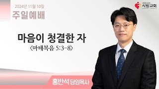 2024-11-10 | 마음이 청결한 자 | 마태복음 5:3-8  | 홍반석 담임목사 | 주일 설교