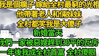 我是個瘸子 嫁給全村最窮的光棍，他帶著老人和倆妹妹 全村都笑我是大傻子，新婚當天 我們一家被惡嫂趕到30平的瓦房 ，一年後我成全村首富 全村傻眼