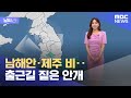 [날씨] 남해안·제주 비‥출근길 짙은 안개 (2023.05.30/뉴스투데이/MBC)