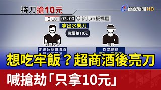 想吃牢飯？超商酒後亮刀 喊搶劫「只拿10元」