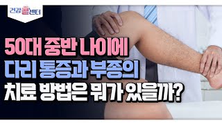 [건강 콜센터] 50대 중반 나이에 다리 통증과 부종의 치료 방법은 뭐가 있을까?