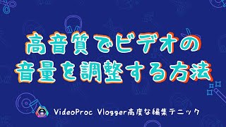 【VideoProc Vlogger高度な編集テニック】高音質でビデオの音量を調整する方法