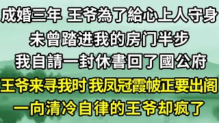 成婚三年  王爷為了給心上人守身，未曾踏进我的房门半步。我自請休書回了國公府，今朝與探花郎下棋，明日與將軍打馬球。王爺來國公府尋我，我鳳冠霞帔正要出閣。一向清冷自律的王爷却疯了！