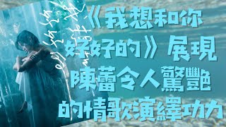 《我想和你好好的》展現陳蕾令人驚艷的情歌演繹功力