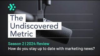 The Undiscovered Metric | 2024 Review - 8 Sources Marketers Should Be Paying Attention To in 2025