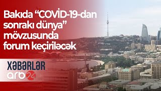 Bakıda “COVİD-19-dan sonrakı dünya” mövzusunda forum keçiriləcək  - Xəbərlər