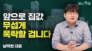 앞으로 집값 무섭게 폭락할 겁니다 (남덕현 1부)