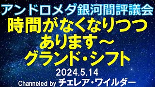 2024.5.14 アンドロメダ銀河間評議会「時間がなくなりつつあります～グランド・シフト」Channeled by チェレア・ワイルダー