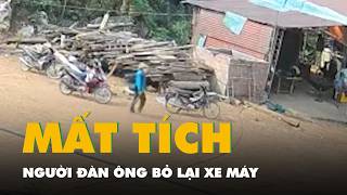 Camera ghi hình người đàn ông bỏ lại xe máy, đi bộ vào rừng rồi mất liên lạc