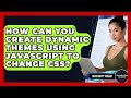 How Can You Create Dynamic Themes Using JavaScript To Change CSS? - JavaScript Toolkit