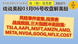 戏说美股3月6号收盘: 风险事件密集,投资者战战兢兢,三大指数冲高回落:TSLA,AAPL,MSFT,AMZN,AMD,META,NVDA,GOOG,NFLX,COST