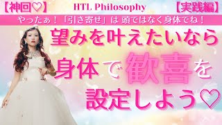 【神回・実践編】望みを叶えたいなら身体で歓喜を設定しよう♡やったぁ！「引き寄せ」は頭ではなく身体でね！ー第３期特別公開ー【HTL Philosophy】