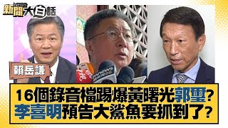 16個錄音檔踢爆黃曙光郭璽？李喜明預告大鯊魚要抓到了？ 新聞大白話@tvbstalk 20231004