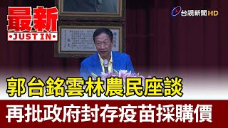 郭台銘雲林農民座談 再批政府封存疫苗採購價【最新快訊】