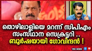 തൊഴിലാളിയെ മറന്ന് സി പി എം സംസ്ഥാന സെക്രട്ടറി ..ബൂർഷയായി ഗോവിന്ദൻ !