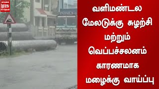 வளிமண்டல மேலடுக்கு சுழற்சி மற்றும் வெப்பச்சலனம் காரணமாக மழைக்கு வாய்ப்பு | Heavy Rain