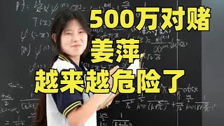 姜萍，越来越危险了！北大硕士出500万对赌作弊