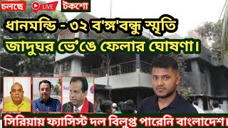 উত্তাল ঢাকা ধানমন্ডি ৩২ স্মৃতি জাদুঘর ভেঙে ফেলার ঘোষণা। সিরিয়ায় ফ্যাসিস্টদল বিলুপ্ত পারেনি বাংলাদেশ।