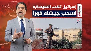 ناصر: إسرائـ ـ ـيل بتهــ ــدد السيسي علنا.. المرة دي بتقوله اسحب جنـ ــ ـودك من الحدود أحسنلك!