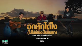 อกหักได้ไง(ไม่ได้เป็นอะไรกับเขา) - PANCAKE ft.เบลล์ นิภาดา {COVER BY T-REX}