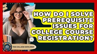 How Do I Solve Prerequisite Issues For College Course Registration? - The College Explorer