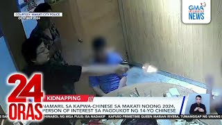 Namaril sa kapwa-Chinese sa Makati noong 2024, person of interest sa pagdukot ng 14 y/o... | 24 Oras