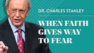 When Faith Gives Way To Fear – Dr. Charles Stanley