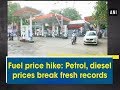 Fuel price hike: Petrol, diesel prices break fresh records - #ANI News