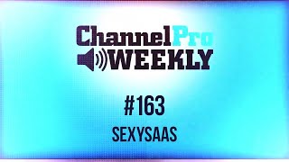 ChannelPro Weekly #163 - SEXYSaaS