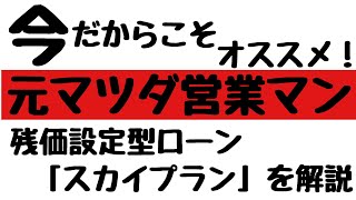 【残価設定】今だからこそオススメする残価設定型ローン！スカイプラン　元マツダ営業マンが簡単に解説します