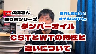 「久保さん独り言シリーズ」ダンパーオイルCSTとWTの特性と違いについて