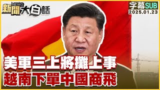 【SUB】美軍三上將攤上事 越南下單中國商飛 【#新聞大白話】 20250123 #字幕版 #美軍#上將#越南