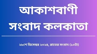 সংবাদ রাত্রি ১০টা ২৮-১২-২০২৪ , আকাশবাণী সংবাদ কলকাতা, আজকের বাংলা খবর