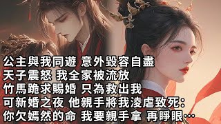 【一口氣看完】公主與我同遊 意外毀容自盡，天子震怒 我全家被流放，竹馬跪求賜婚 只為救出我，可新婚之夜 他親手將我淩虐致死：你欠嫣然的命 我要親手拿 再睜眼…