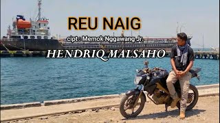 REU NAIG - Hendriq Malsaho , cipt : Memok Nggawang Jr.