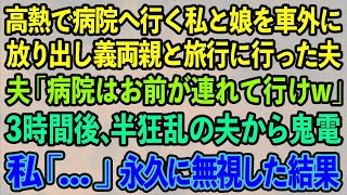 【スカッとする話】高熱で病院へ行く私と娘を車外に放り出し義両親と旅行に行った夫「病院はお前が連れて行けw」3時間後、高熱で苦しむ私に半狂乱の夫から鬼電→私「   」永久に無視した結果w