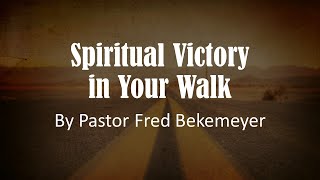 Spiritual Victory in Your Walk (By Pastor Fred Bekemeyer)
