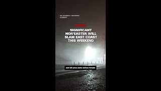 Significant nor’easter will slam East Coast this weekend