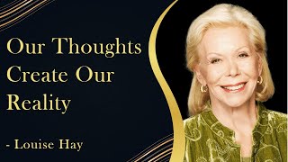 Our Thoughts Create Our Reality - Louise Hay | What We Think Can Manifest Into Our Reality