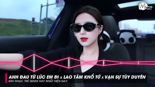 Mashup Anh Đau Từ Lúc Em Đi x Lao Tâm Khổ Tứ x Vạn Sự Tùy Duyên - Style HUY PT Remix