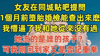 女友在同城貼吧提問，1個月前墮胎婚檢能查出來麽，我懵逼了我和她從來沒有過，她流的是誰的孩子？可我剛回到家又是壹記重拳#情感故事#完结文#為人處世#生活經驗 #退休生活 #老年生活 #养老#孝顺 #子女