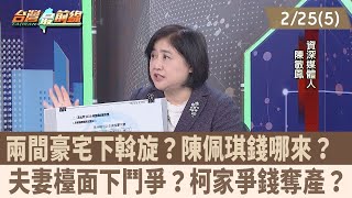 兩間豪宅下斡旋？陳佩琪錢哪來？ 夫妻檯面下鬥爭？柯家爭錢奪產？【台灣最前線 重點摘要】2025.02.25(5)