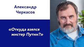 Александр Черкасов: «Откуда взялся мистер Путин?»