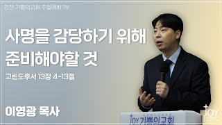 기쁨의교회 주일예배 1부 | 사명을 감당하기 위해 준비해야할 것 | 이영광 목사 | 고린도후서 13장 4-13절